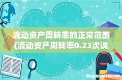 流动资产周转率0.23次说明是好是坏..最好的是多少.- 流动资产周转率的正常范围