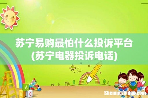 苏宁电器投诉电话 苏宁易购最怕什么投诉平台