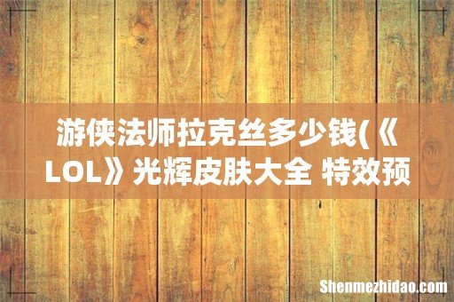 《LOL》光辉皮肤大全 特效预览 游侠法师拉克丝多少钱
