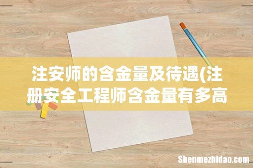 注册安全工程师含金量有多高 待遇怎么样 注安师的含金量及待遇
