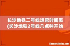 长沙地铁2号线几点钟开始运行 长沙地铁二号线运营时间表