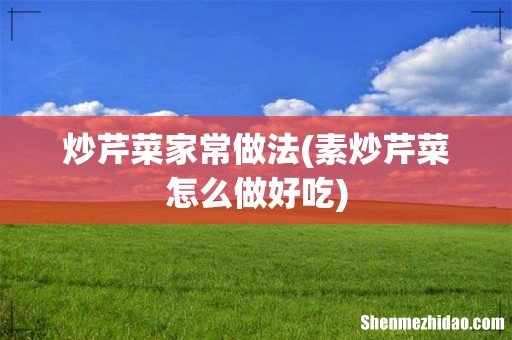 素炒芹菜怎么做好吃 炒芹菜家常做法