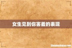 女生见到你害羞的表现