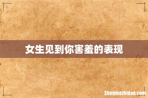 女生见到你害羞的表现