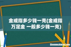 金戒指 万足金 一般多少钱一克 金戒指多少钱一克