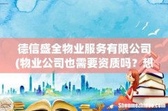 物业公司也需要资质吗？想问一下德信盛全物业的资质是什么？ 德信盛全物业服务有限公司