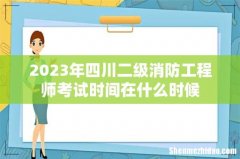 2023年四川二级消防工程师考试时间在什么时候