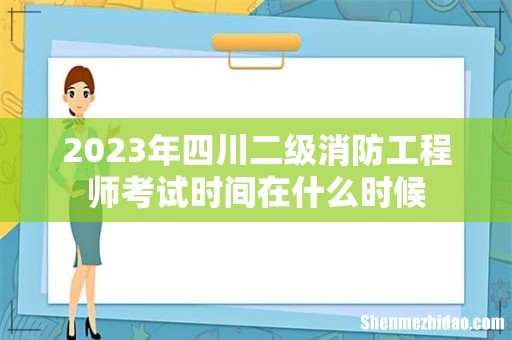 2023年四川二级消防工程师考试时间在什么时候