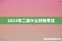 2023年二造什么时候考试