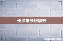 长沙婚纱照哪好
