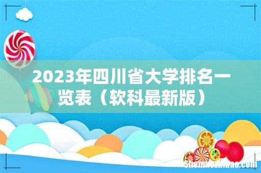 软科最新版 2023年四川省大学排名一览表