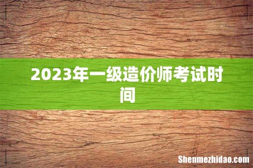 2023年一级造价师考试时间