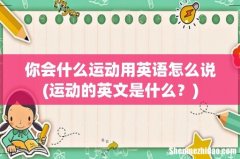 运动的英文是什么？ 你会什么运动用英语怎么说