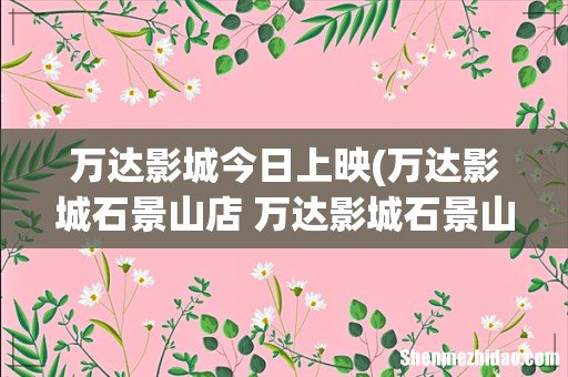 万达影城石景山店 万达影城石景山店今日上映 万达影城今日上映