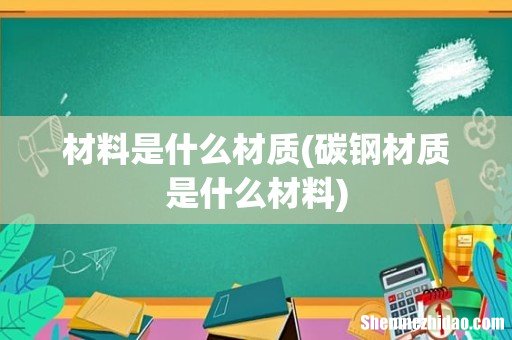 碳钢材质是什么材料 材料是什么材质