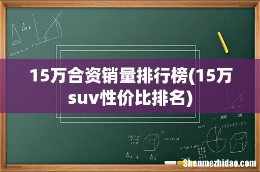 15万suv性价比排名 15万合资销量排行榜