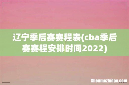 cba季后赛赛程安排时间2022 辽宁季后赛赛程表