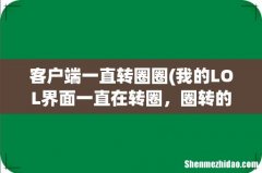 我的LOL界面一直在转圈，圈转的飞快，急啊 客户端一直转圈圈