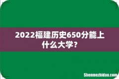 2022福建历史650分能上什么大学？