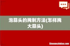 怎样腌大蒜头 泡蒜头的腌制方法