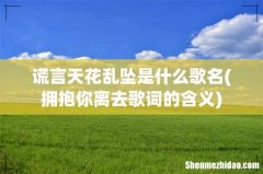 拥抱你离去歌词的含义 谎言天花乱坠是什么歌名