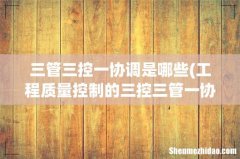 工程质量控制的三控三管一协调指的是什么？ 三管三控一协调是哪些