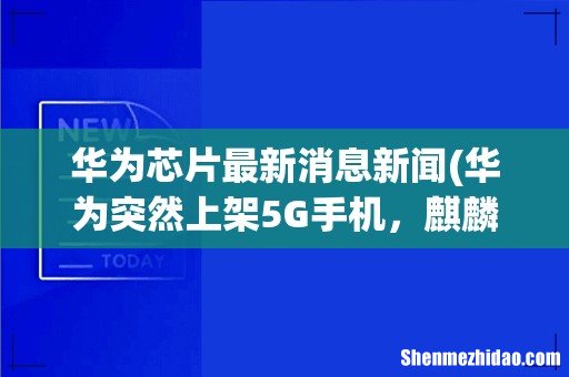华为突然上架5G手机,麒麟芯片再次现身 华为芯片最新消息新闻