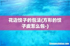 方形的饺子皮怎么包- 花边饺子的包法
