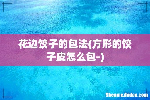 方形的饺子皮怎么包- 花边饺子的包法