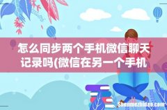 微信在另一个手机登录聊天记录还在吗 怎么操作会让记录出现呢 怎么同步两个手机微信聊天记
