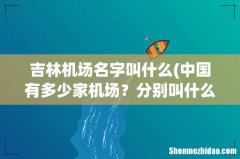 中国有多少家机场？分别叫什么名字？ 吉林机场名字叫什么