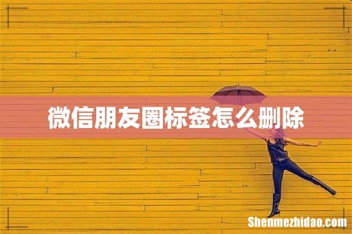 微信朋友圈标签怎么删除