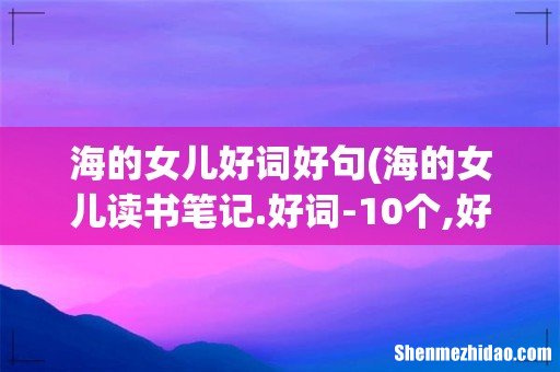 海的女儿读书笔记.好词-10个,好句3句,感悟 海的女儿好词好句