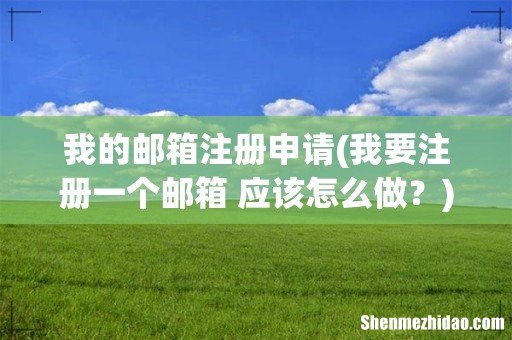 我要注册一个邮箱 应该怎么做? 我的邮箱注册申请