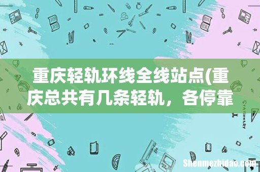 重庆总共有几条轻轨,各停靠哪些站? 重庆轻轨环线全线站点