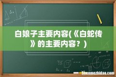 《白蛇传》的主要内容？ 白娘子主要内容