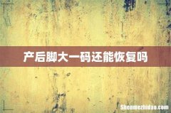 产后脚大一码还能恢复吗