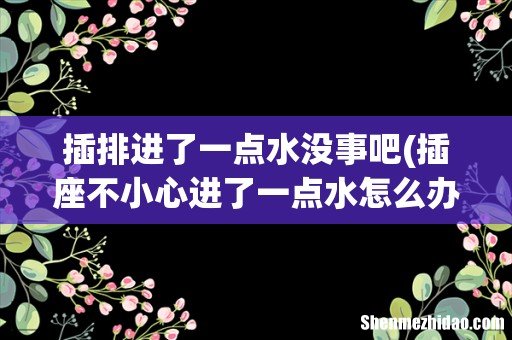 插座不小心进了一点水怎么办? 插排进了一点水没事吧