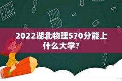 2022湖北物理570分能上什么大学？
