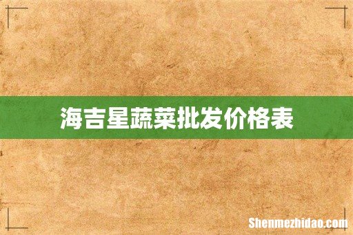 海吉星蔬菜批发价格表
