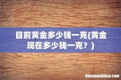 黄金现在多少钱一克？ 目前黄金多少钱一克