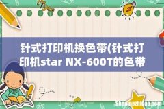 针式打印机star NX-600T的色带怎么换啊？ 针式打印机换色带