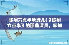 《陈翔六点半》的那些演员，您知道他们都是什么来历吗？ 陈翔六点半米线儿