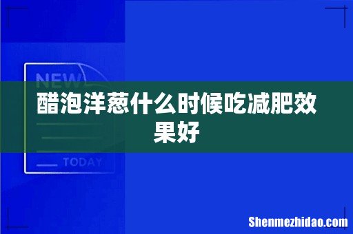 醋泡洋葱什么时候吃减肥效果好