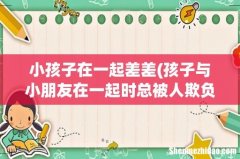 孩子与小朋友在一起时总被人欺负怎么办？ 小孩子在一起差差