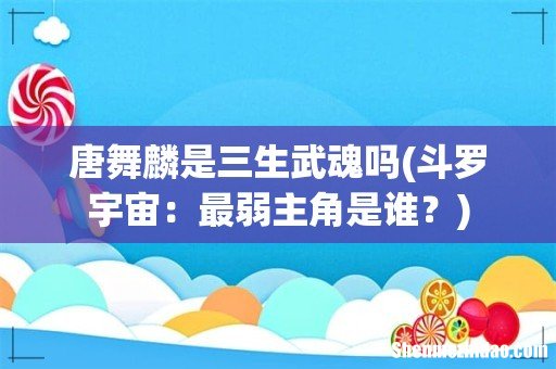 斗罗宇宙:最弱主角是谁? 唐舞麟是三生武魂吗