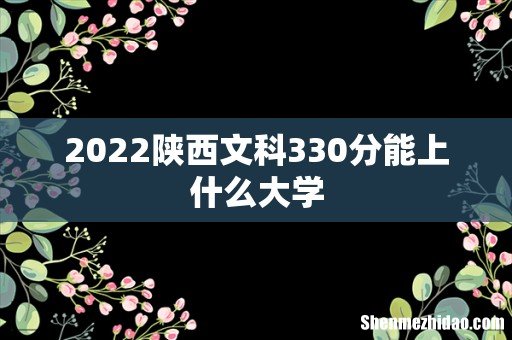 2022陕西文科330分能上什么大学