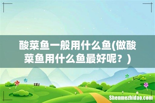 做酸菜鱼用什么鱼最好呢? 酸菜鱼一般用什么鱼