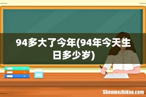 94年今天生日多少岁 94多大了今年