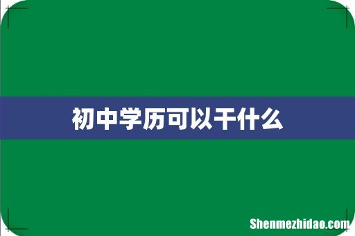 初中学历可以干什么